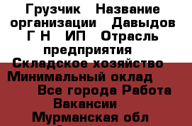 Грузчик › Название организации ­ Давыдов Г.Н., ИП › Отрасль предприятия ­ Складское хозяйство › Минимальный оклад ­ 18 000 - Все города Работа » Вакансии   . Мурманская обл.,Апатиты г.